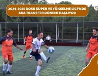 2024-2025 DOSB SÜPER VE YÜKSELME LİGİ’NDE ARA TRANSFER DÖNEMİ BAŞLIYOR
