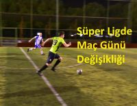 Süper Ligde Maç Günü Değişikliği